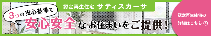 認定再生住宅サティスカーサ 3つの安心基準で安心安全なお住まいをご提供！ 再生住宅の詳細はこちら